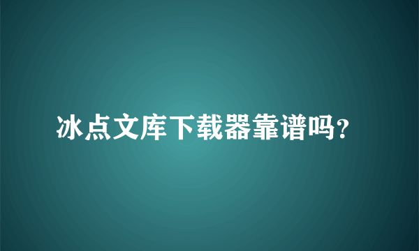 冰点文库下载器靠谱吗？