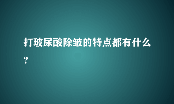 打玻尿酸除皱的特点都有什么？