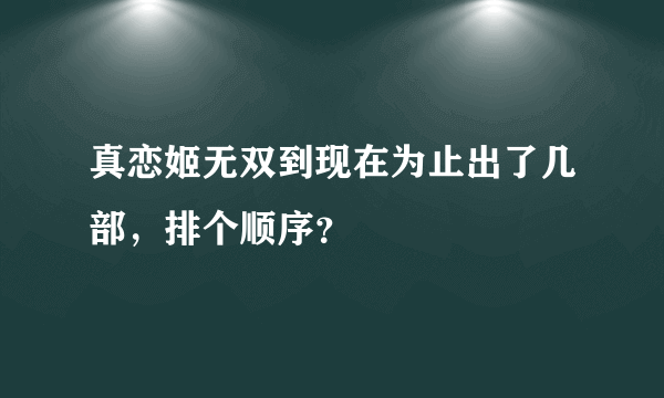 真恋姬无双到现在为止出了几部，排个顺序？