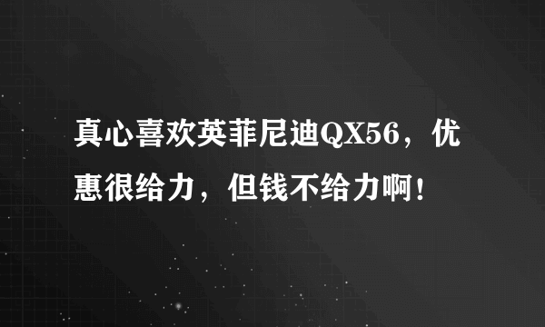 真心喜欢英菲尼迪QX56，优惠很给力，但钱不给力啊！