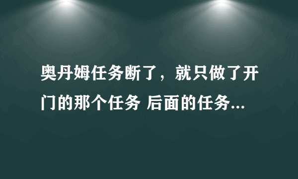 奥丹姆任务断了，就只做了开门的那个任务 后面的任务就接不到了[本人lm]