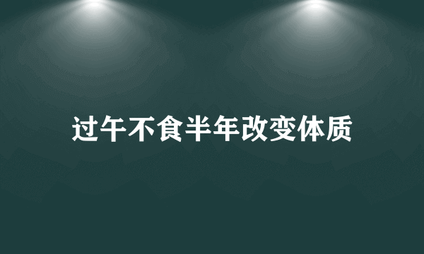 过午不食半年改变体质