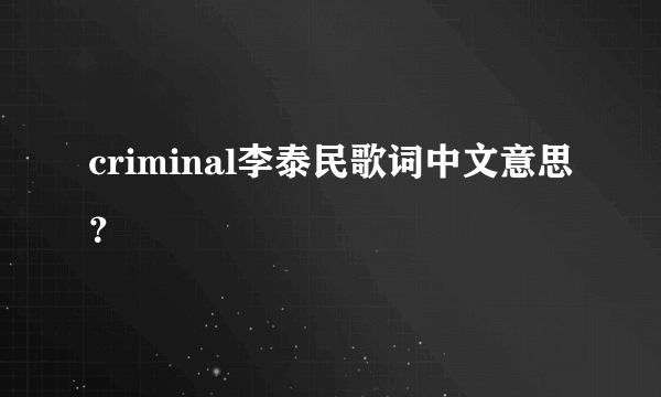 criminal李泰民歌词中文意思？