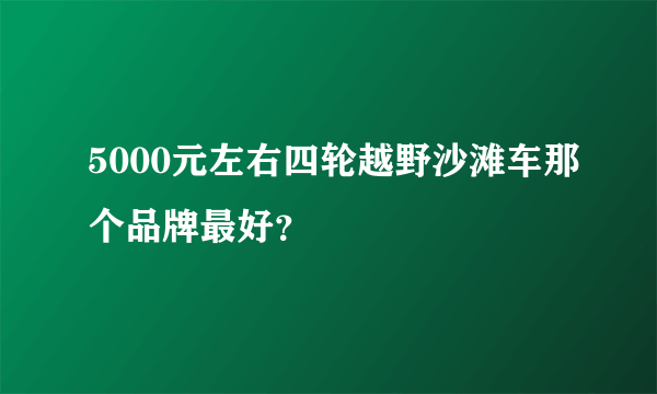 5000元左右四轮越野沙滩车那个品牌最好？