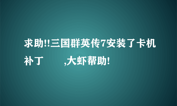 求助!!三国群英传7安装了卡机补丁問題,大虾帮助!