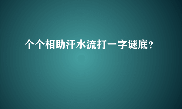 个个相助汗水流打一字谜底？