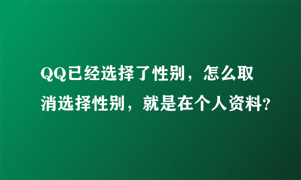 QQ已经选择了性别，怎么取消选择性别，就是在个人资料？