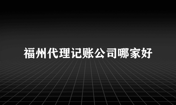 福州代理记账公司哪家好