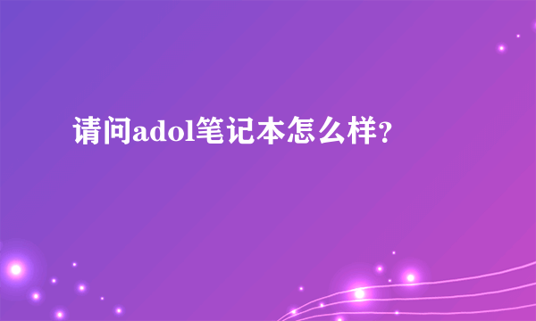 请问adol笔记本怎么样？