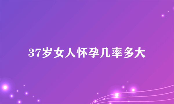 37岁女人怀孕几率多大