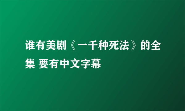 谁有美剧《一千种死法》的全集 要有中文字幕