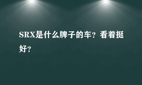 SRX是什么牌子的车？看着挺好？