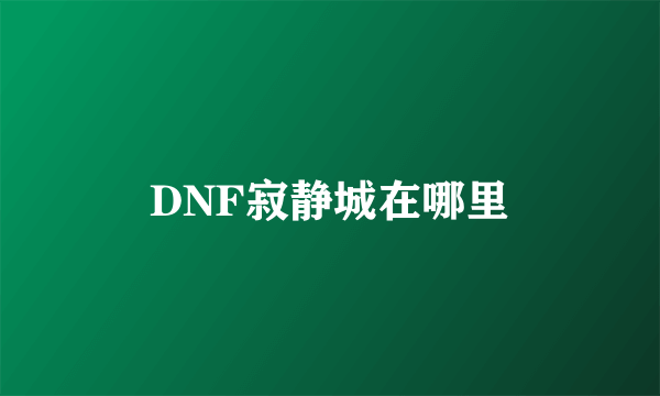 DNF寂静城在哪里