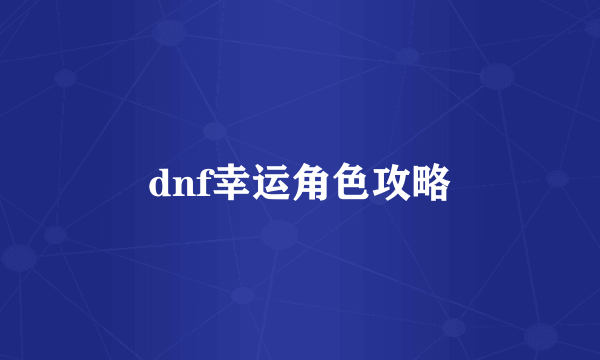 dnf幸运角色攻略