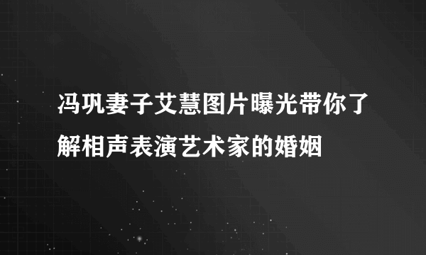 冯巩妻子艾慧图片曝光带你了解相声表演艺术家的婚姻