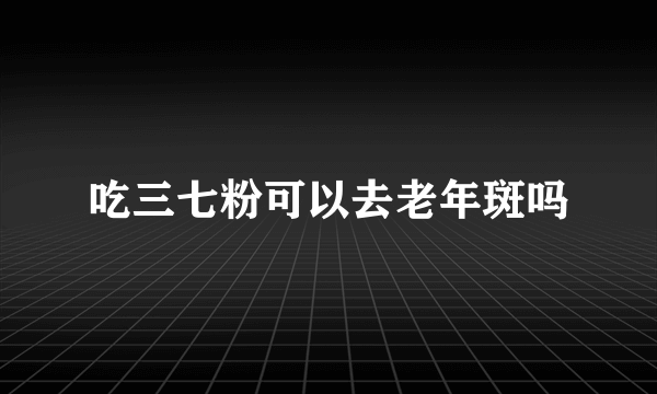 吃三七粉可以去老年斑吗