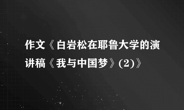 作文《白岩松在耶鲁大学的演讲稿《我与中国梦》(2)》