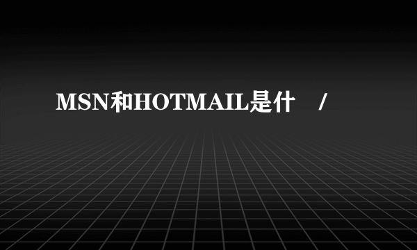 MSN和HOTMAIL是什麼/