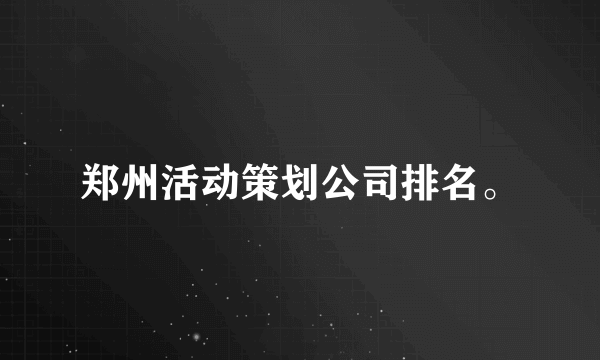 郑州活动策划公司排名。