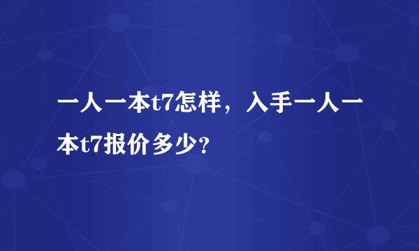 一人一本t7怎样，入手一人一本t7报价多少？