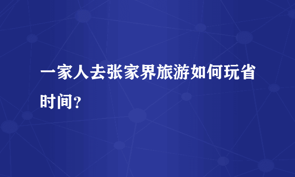 一家人去张家界旅游如何玩省时间？