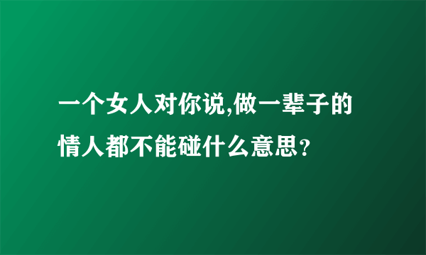 一个女人对你说,做一辈子的情人都不能碰什么意思？