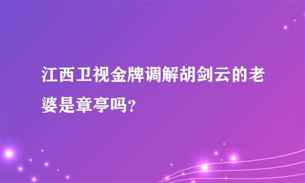 江西卫视金牌调解胡剑云的老婆是章亭吗？