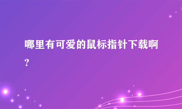 哪里有可爱的鼠标指针下载啊?