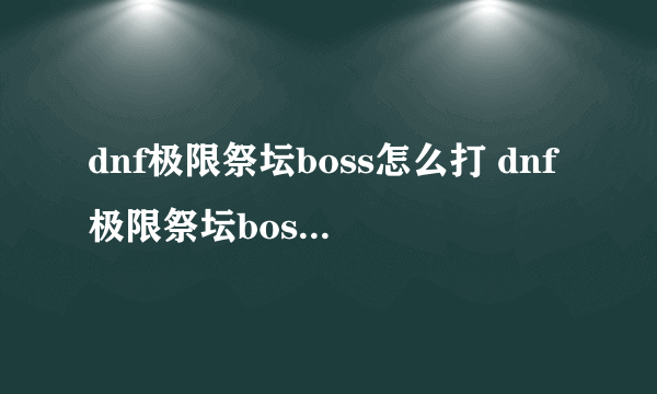 dnf极限祭坛boss怎么打 dnf极限祭坛boss打法技巧