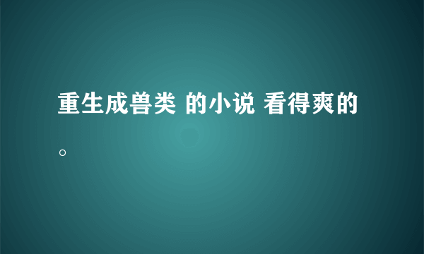 重生成兽类 的小说 看得爽的。