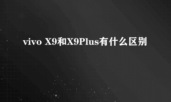 vivo X9和X9Plus有什么区别