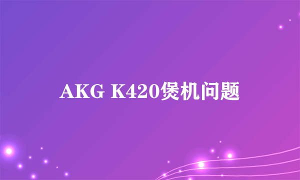 AKG K420煲机问题