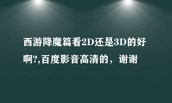 西游降魔篇看2D还是3D的好啊?,百度影音高清的，谢谢