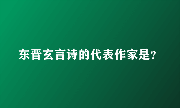 东晋玄言诗的代表作家是？