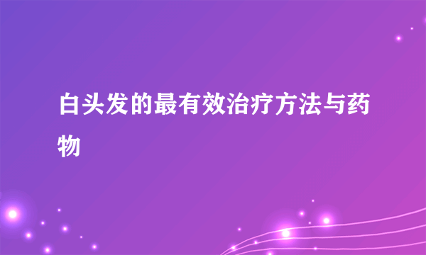 白头发的最有效治疗方法与药物