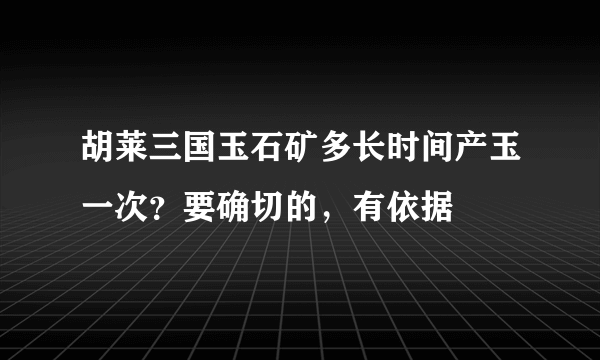 胡莱三国玉石矿多长时间产玉一次？要确切的，有依据