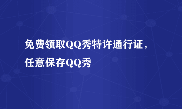 免费领取QQ秀特许通行证，任意保存QQ秀