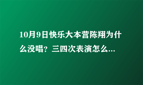 10月9日快乐大本营陈翔为什么没唱？三四次表演怎么都不见他？是耳朵还没好的原因吗？