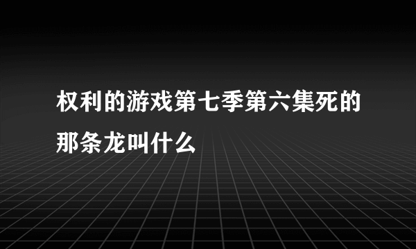 权利的游戏第七季第六集死的那条龙叫什么