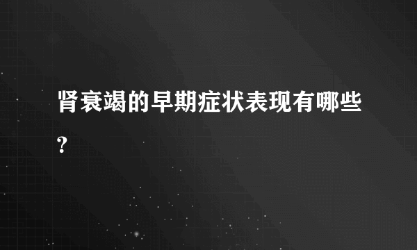 肾衰竭的早期症状表现有哪些？