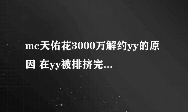 mc天佑花3000万解约yy的原因 在yy被排挤完全待不下去了(2)