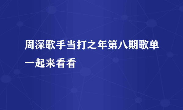 周深歌手当打之年第八期歌单一起来看看