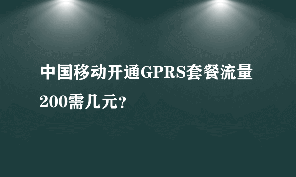 中国移动开通GPRS套餐流量200需几元？