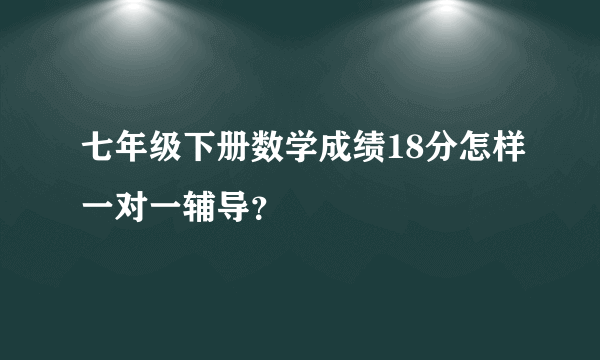 七年级下册数学成绩18分怎样一对一辅导？