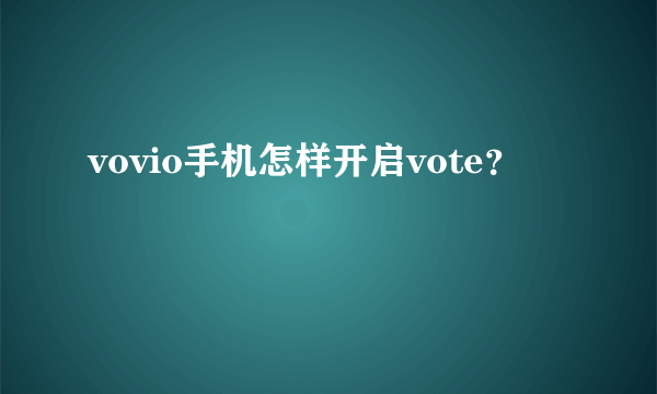 vovio手机怎样开启vote？