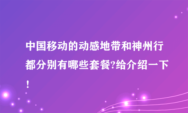 中国移动的动感地带和神州行都分别有哪些套餐?给介绍一下！