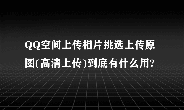 QQ空间上传相片挑选上传原图(高清上传)到底有什么用?