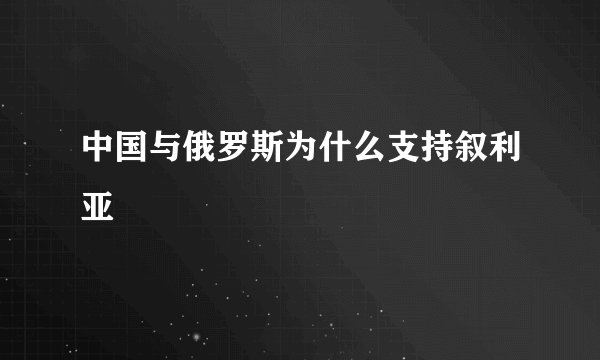 中国与俄罗斯为什么支持叙利亚