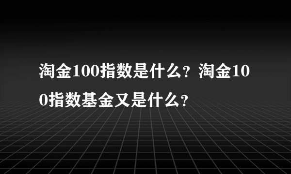 淘金100指数是什么？淘金100指数基金又是什么？