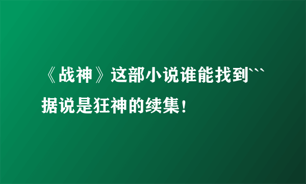 《战神》这部小说谁能找到```据说是狂神的续集！